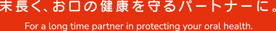 [写真]末長く、お口の健康を守るパートナーに。